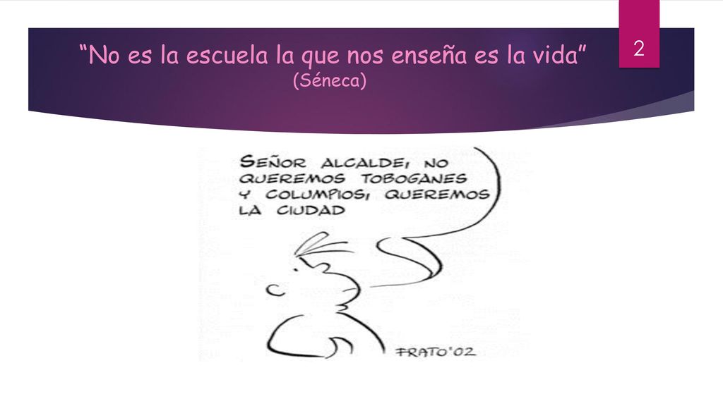 No es la escuela la que nos enseña es la vida (Séneca)