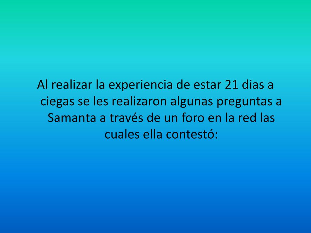 Al realizar la experiencia de estar 21 dias a ciegas se les realizaron algunas preguntas a Samanta a través de un foro en la red las cuales ella contestó: