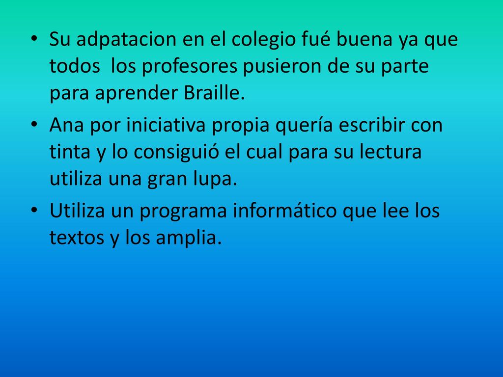 Su adpatacion en el colegio fué buena ya que todos los profesores pusieron de su parte para aprender Braille.