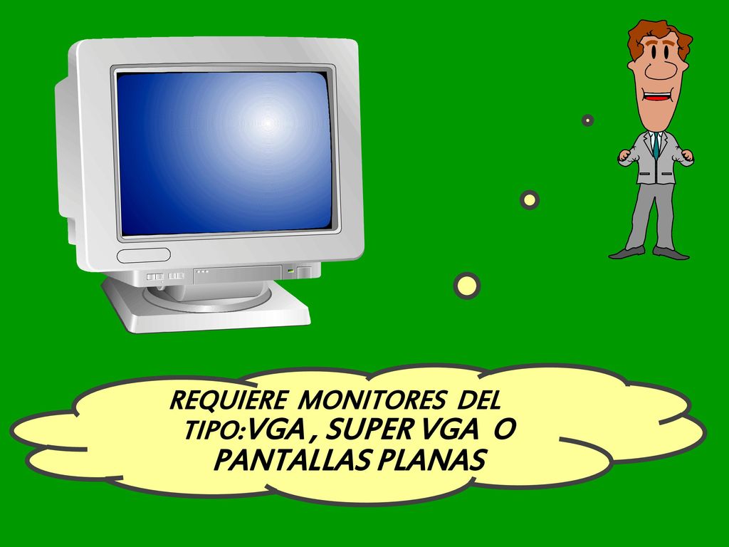 REQUIERE MONITORES DEL TIPO:VGA , SUPER VGA O PANTALLAS PLANAS