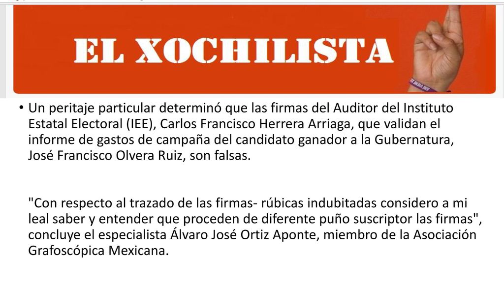 Un peritaje particular determinó que las firmas del Auditor del Instituto Estatal Electoral (IEE), Carlos Francisco Herrera Arriaga, que validan el informe de gastos de campaña del candidato ganador a la Gubernatura, José Francisco Olvera Ruiz, son falsas.
