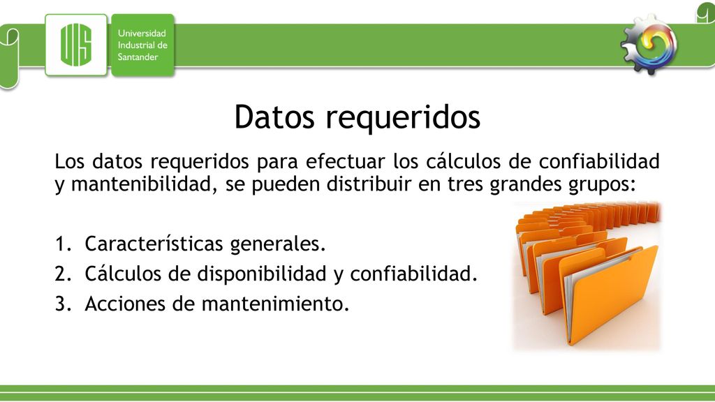 Datos requeridos Los datos requeridos para efectuar los cálculos de confiabilidad y mantenibilidad, se pueden distribuir en tres grandes grupos: