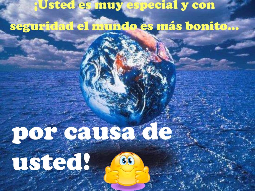 ¡Usted es muy especial y con seguridad el mundo es más bonito...