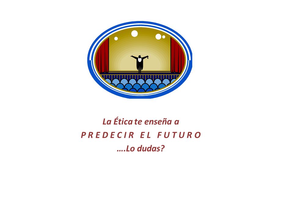 La Ética te enseña a P R E D E C I R E L F U T U R O ….Lo dudas