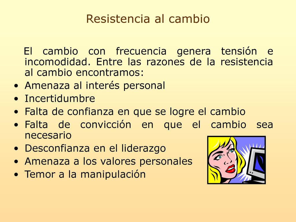 Resistencia al cambio El cambio con frecuencia genera tensión e incomodidad. Entre las razones de la resistencia al cambio encontramos: