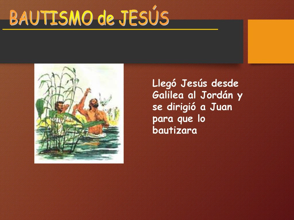 BAUTISMO de JESÚS Llegó Jesús desde Galilea al Jordán y se dirigió a Juan para que lo bautizara