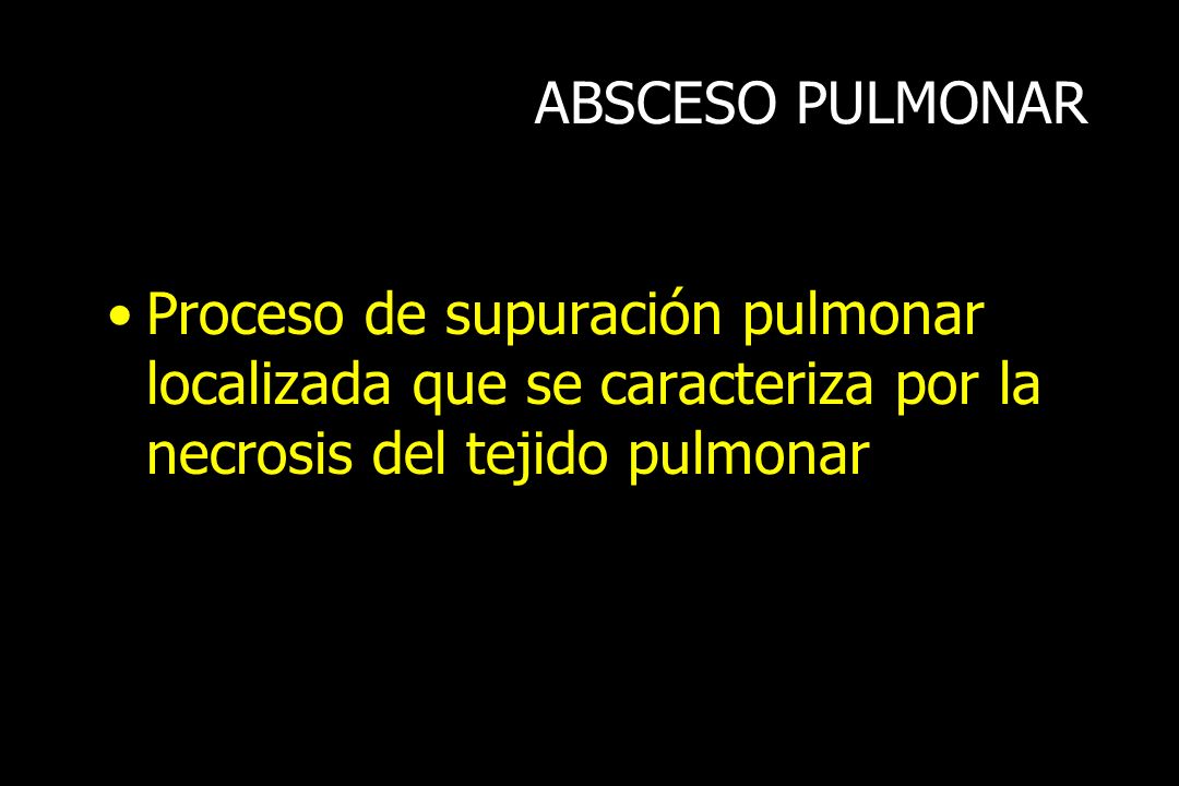 ABSCESO PULMONAR Proceso de supuración pulmonar localizada que se caracteriza por la necrosis del tejido pulmonar.