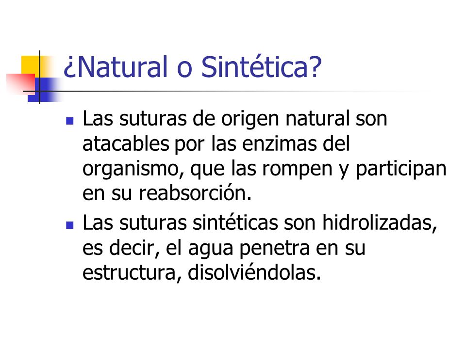 ¿Natural o Sintética Las suturas de origen natural son atacables por las enzimas del organismo, que las rompen y participan en su reabsorción.