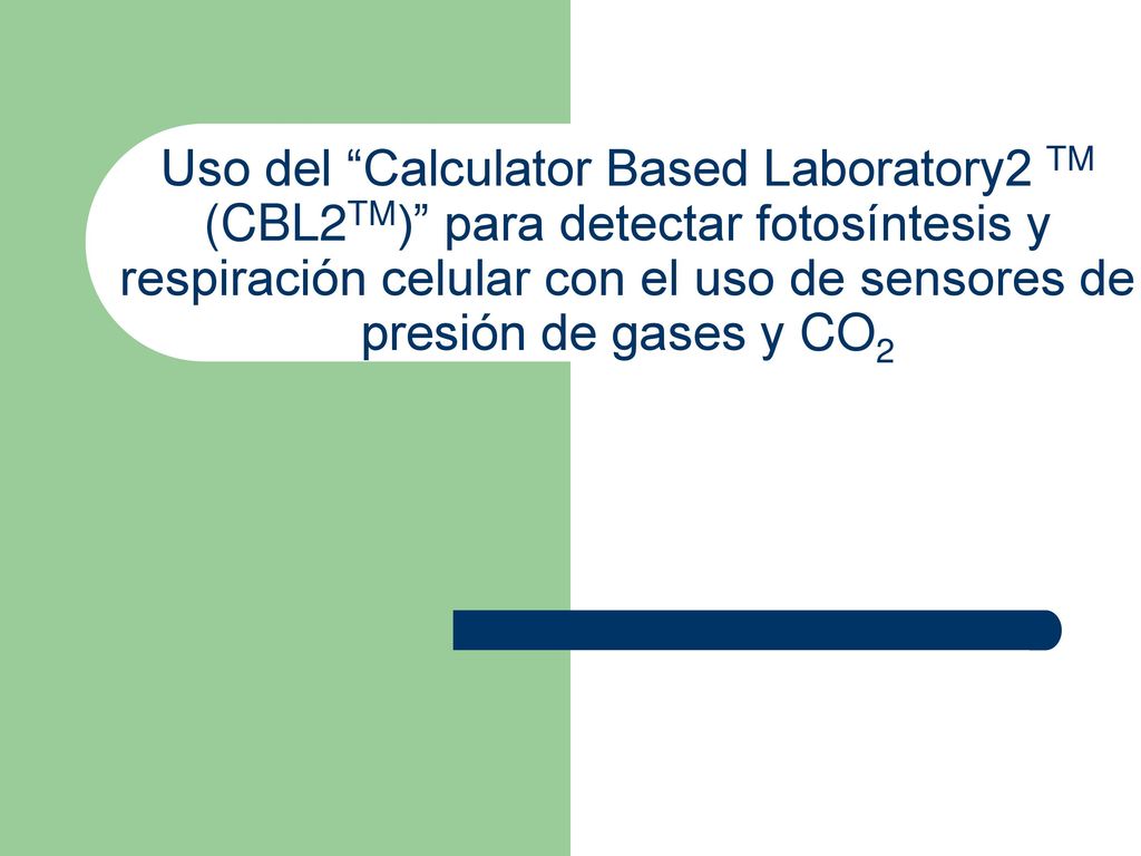 Uso del Calculator Based Laboratory2 TM (CBL2TM) para detectar fotosíntesis y respiración celular con el uso de sensores de presión de gases y CO2
