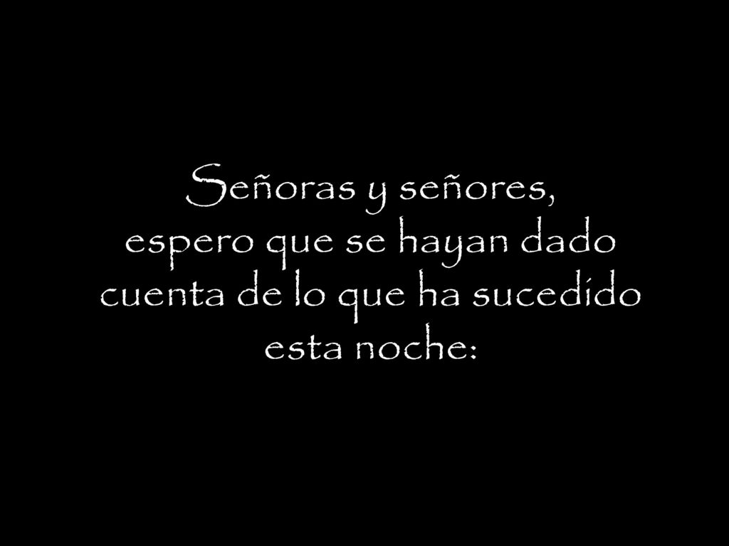 Señoras y señores, espero que se hayan dado cuenta de lo que ha sucedido esta noche: