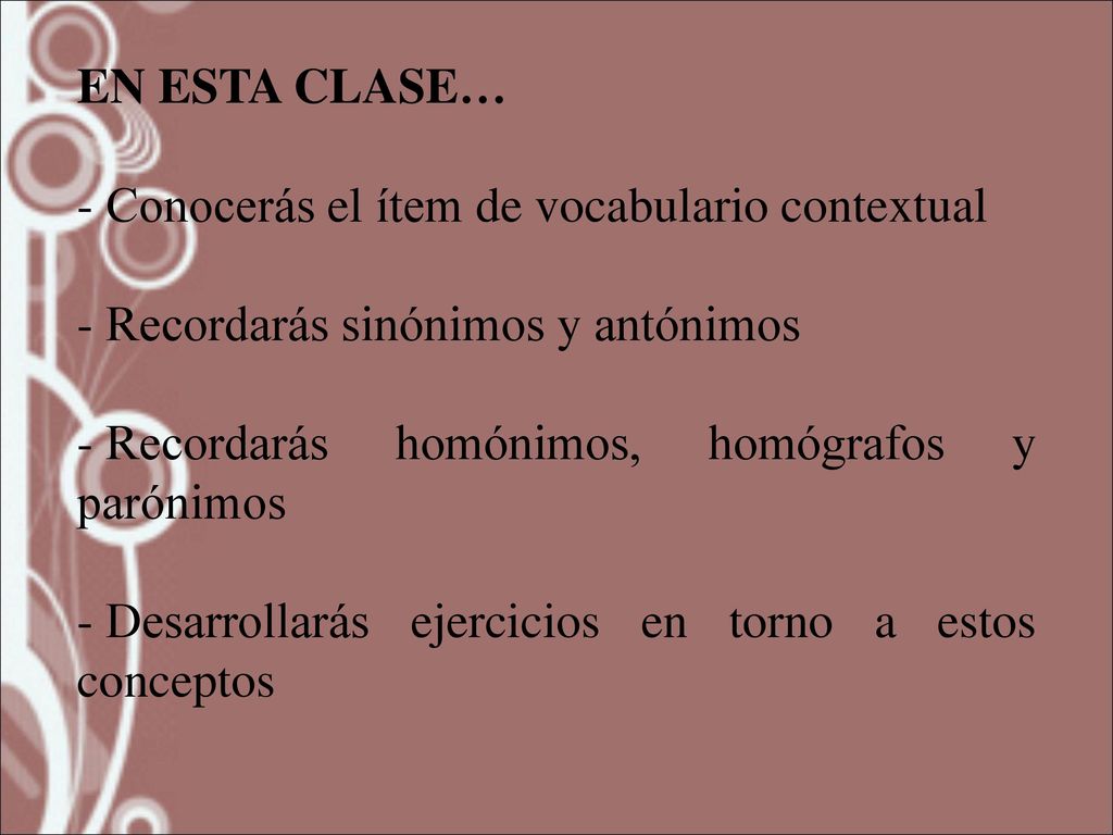 EN ESTA CLASE… Conocerás el ítem de vocabulario contextual. Recordarás sinónimos y antónimos. Recordarás homónimos, homógrafos y parónimos.