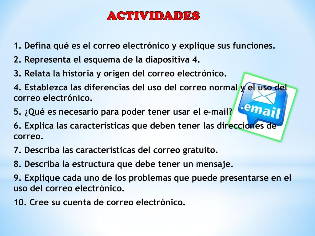 ACTIVIDADES 1. Defina qué es el correo electrónico y explique sus funciones. 2. Representa el esquema de la diapositiva 4.