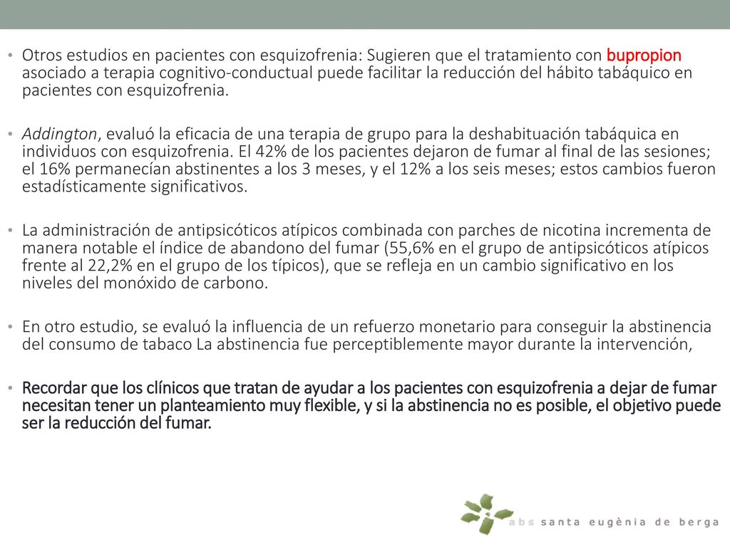 Otros estudios en pacientes con esquizofrenia: Sugieren que el tratamiento con bupropion asociado a terapia cognitivo-conductual puede facilitar la reducción del hábito tabáquico en pacientes con esquizofrenia.