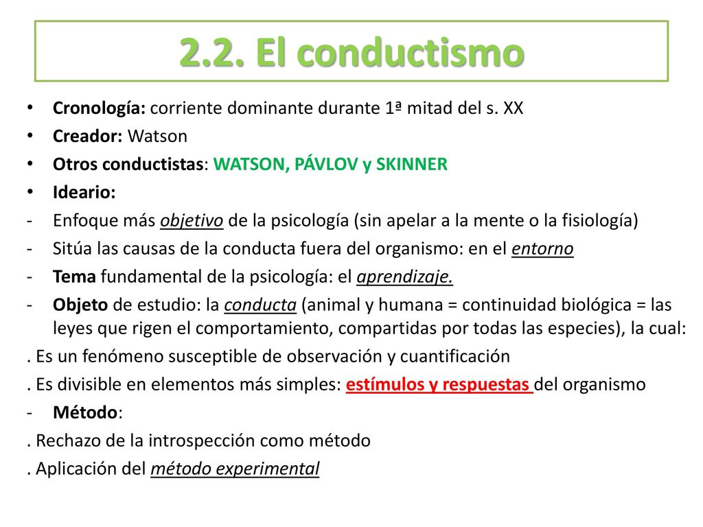 2.2. El conductismo Cronología: corriente dominante durante 1ª mitad del s. XX. Creador: Watson. Otros conductistas: WATSON, PÁVLOV y SKINNER.