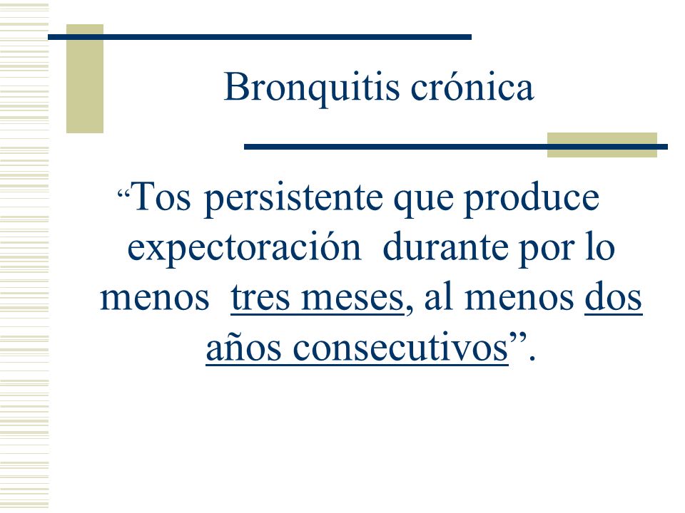 Bronquitis crónica Tos persistente que produce expectoración durante por lo menos tres meses, al menos dos años consecutivos .