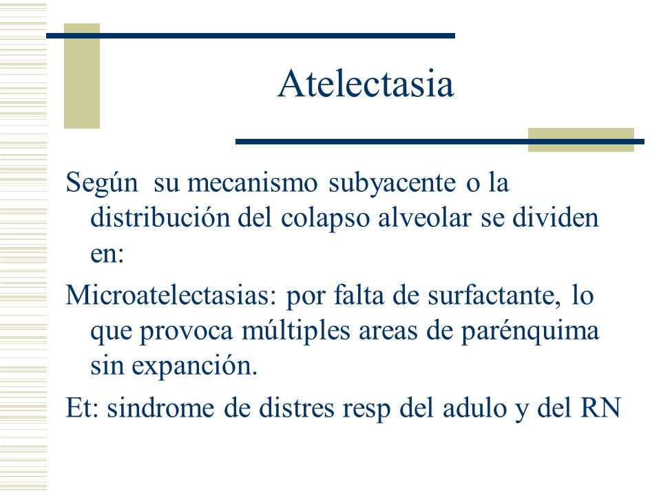 Atelectasia Según su mecanismo subyacente o la distribución del colapso alveolar se dividen en: