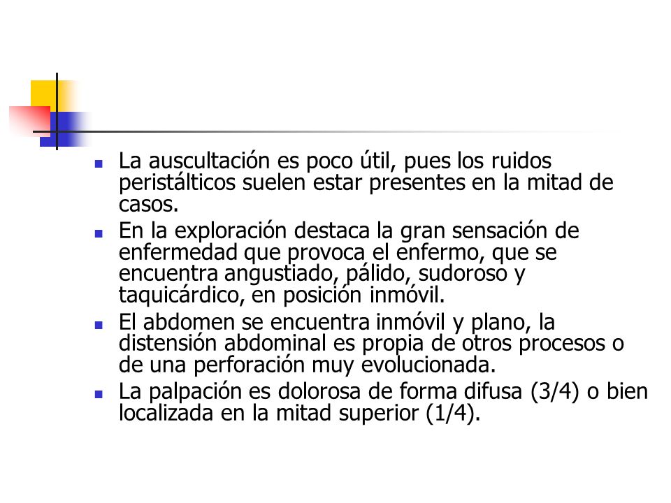 La auscultación es poco útil, pues los ruidos peristálticos suelen estar presentes en la mitad de casos.