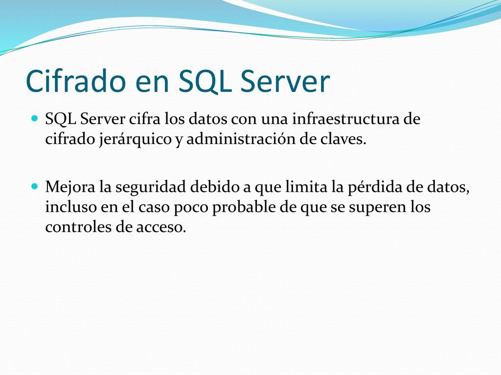 Cifrado en SQL Server SQL Server cifra los datos con una infraestructura de cifrado jerárquico y administración de claves.