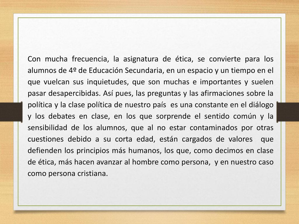 Con mucha frecuencia, la asignatura de ética, se convierte para los alumnos de 4º de Educación Secundaria, en un espacio y un tiempo en el que vuelcan sus inquietudes, que son muchas e importantes y suelen pasar desapercibidas.