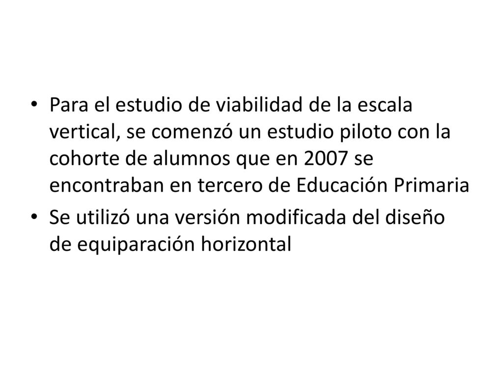 Para el estudio de viabilidad de la escala vertical, se comenzó un estudio piloto con la cohorte de alumnos que en 2007 se encontraban en tercero de Educación Primaria