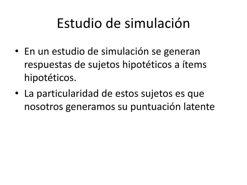 Estudio de simulación En un estudio de simulación se generan respuestas de sujetos hipotéticos a ítems hipotéticos.