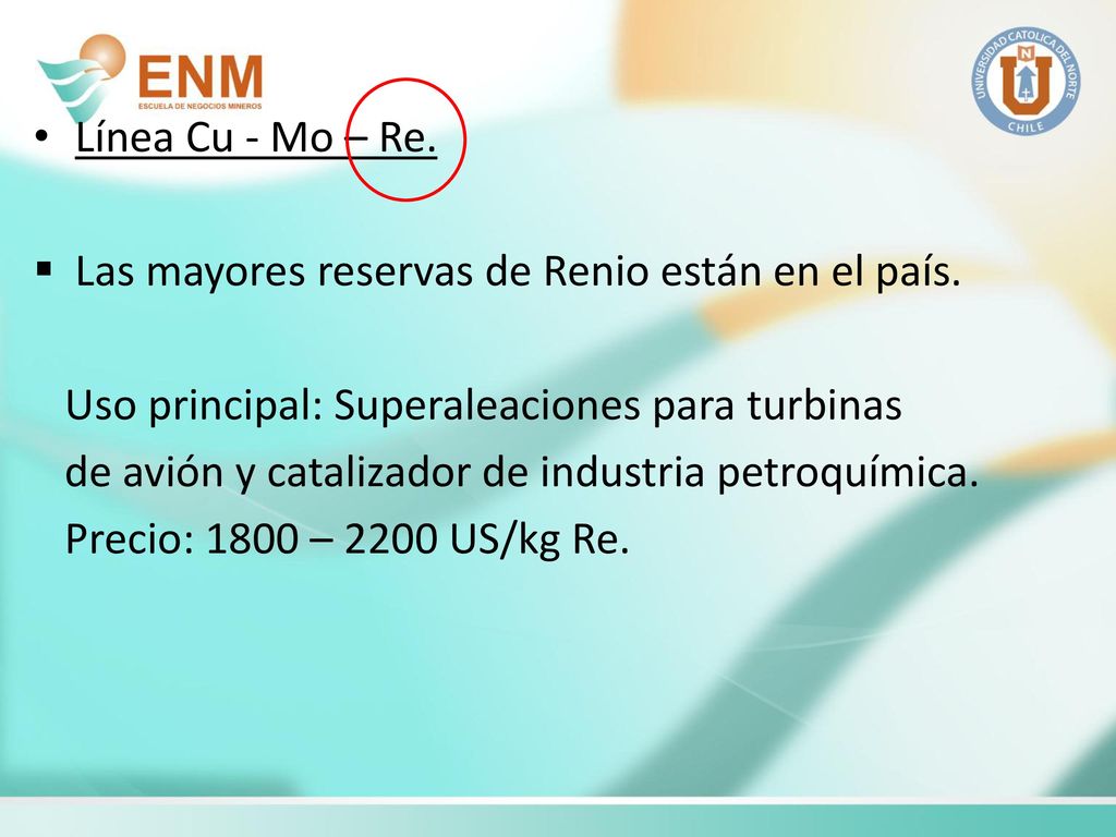 Línea Cu - Mo – Re. Las mayores reservas de Renio están en el país. Uso principal: Superaleaciones para turbinas.