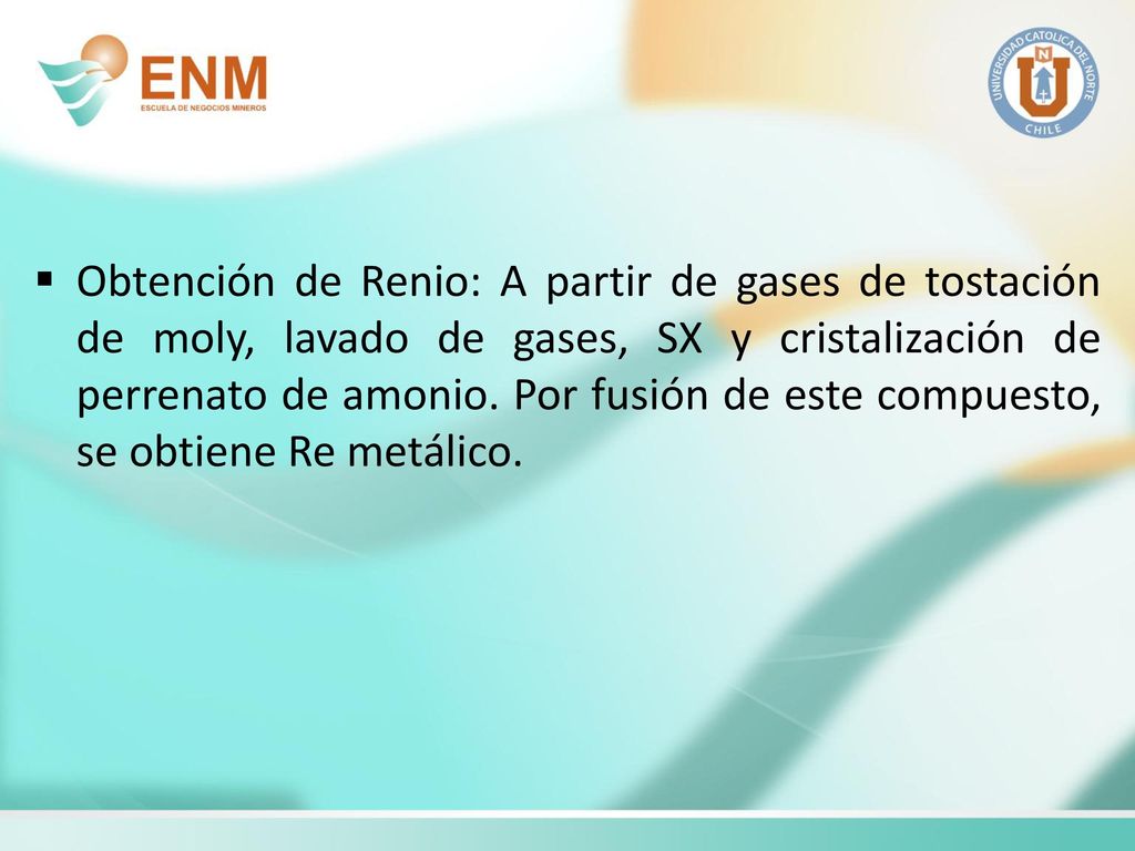 Obtención de Renio: A partir de gases de tostación de moly, lavado de gases, SX y cristalización de perrenato de amonio.