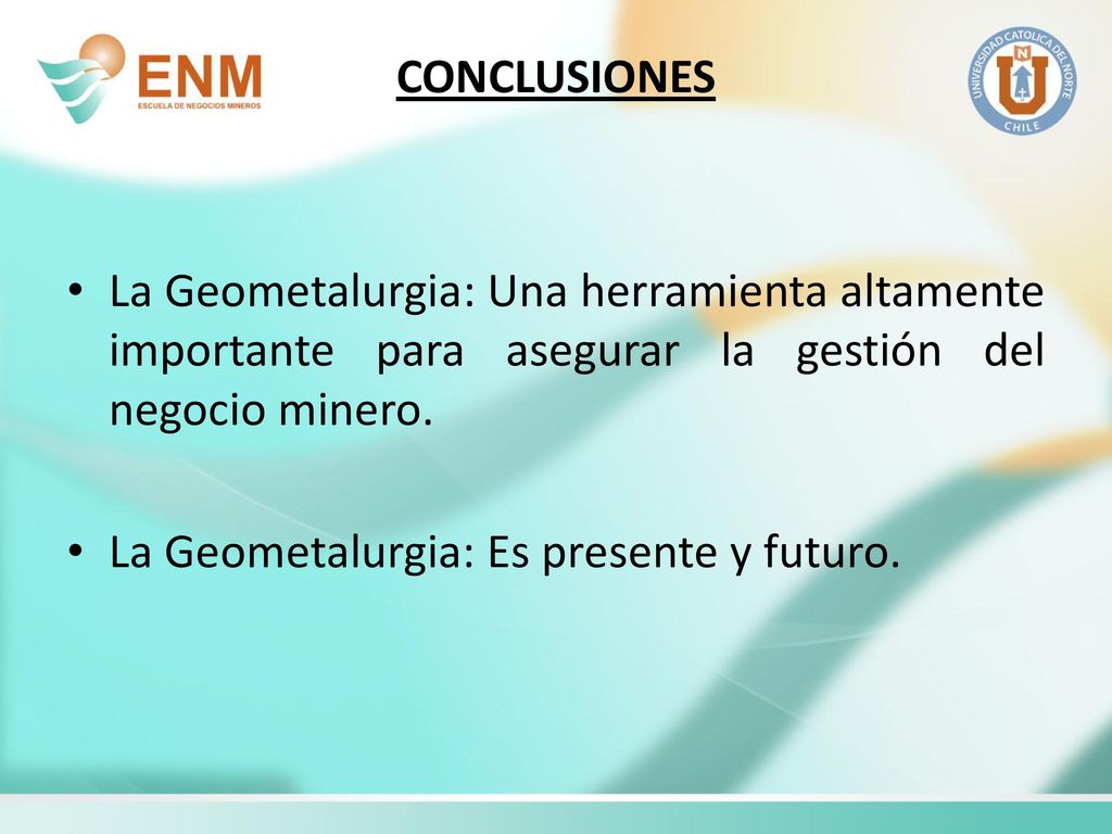 CONCLUSIONES La Geometalurgia: Una herramienta altamente importante para asegurar la gestión del negocio minero.