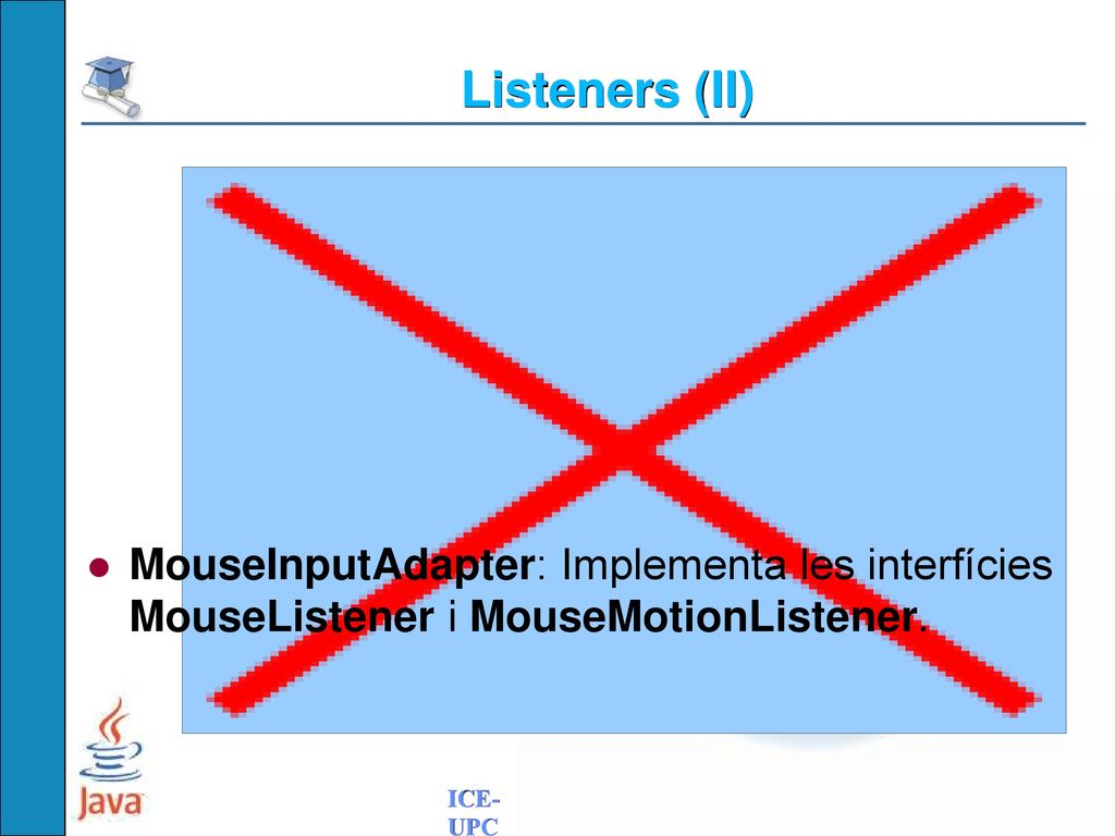 Listeners (II) MouseInputAdapter: Implementa les interfícies MouseListener i MouseMotionListener.