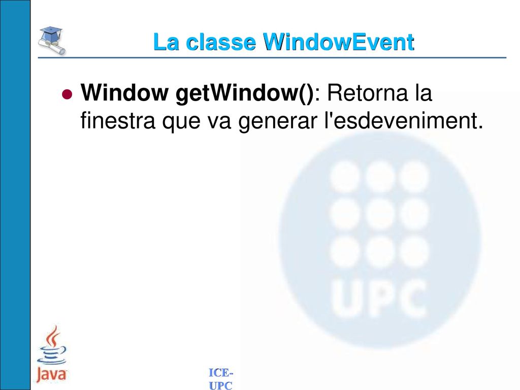 La classe WindowEvent Window getWindow(): Retorna la finestra que va generar l esdeveniment.