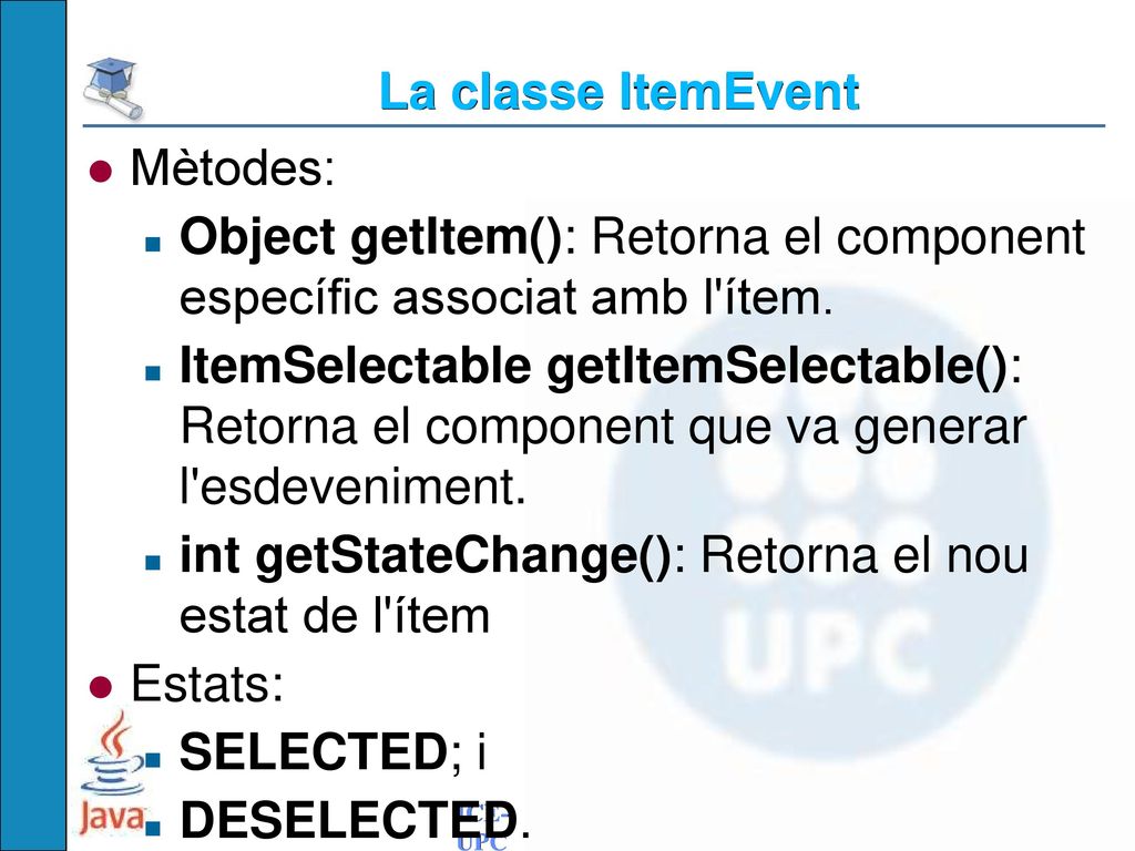 La classe ItemEvent Mètodes: Object getItem(): Retorna el component específic associat amb l ítem.
