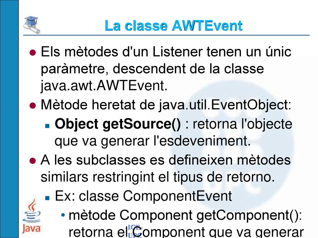 La classe AWTEvent Els mètodes d un Listener tenen un únic paràmetre, descendent de la classe java.awt.AWTEvent.