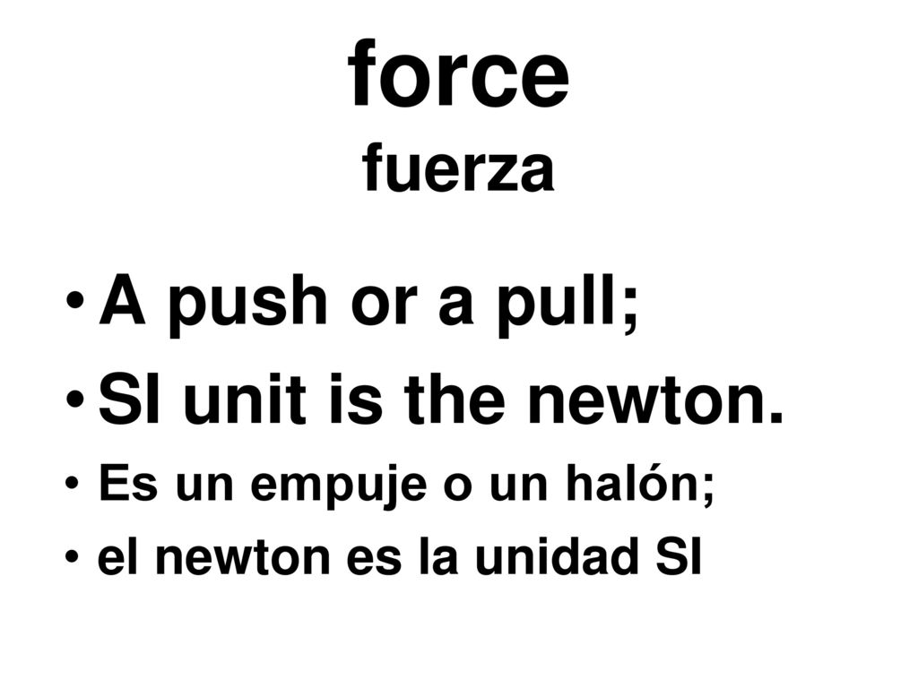 force fuerza A push or a pull; SI unit is the newton.