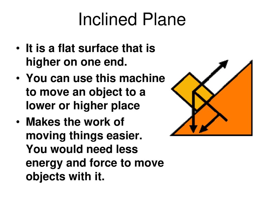 Inclined Plane It is a flat surface that is higher on one end.