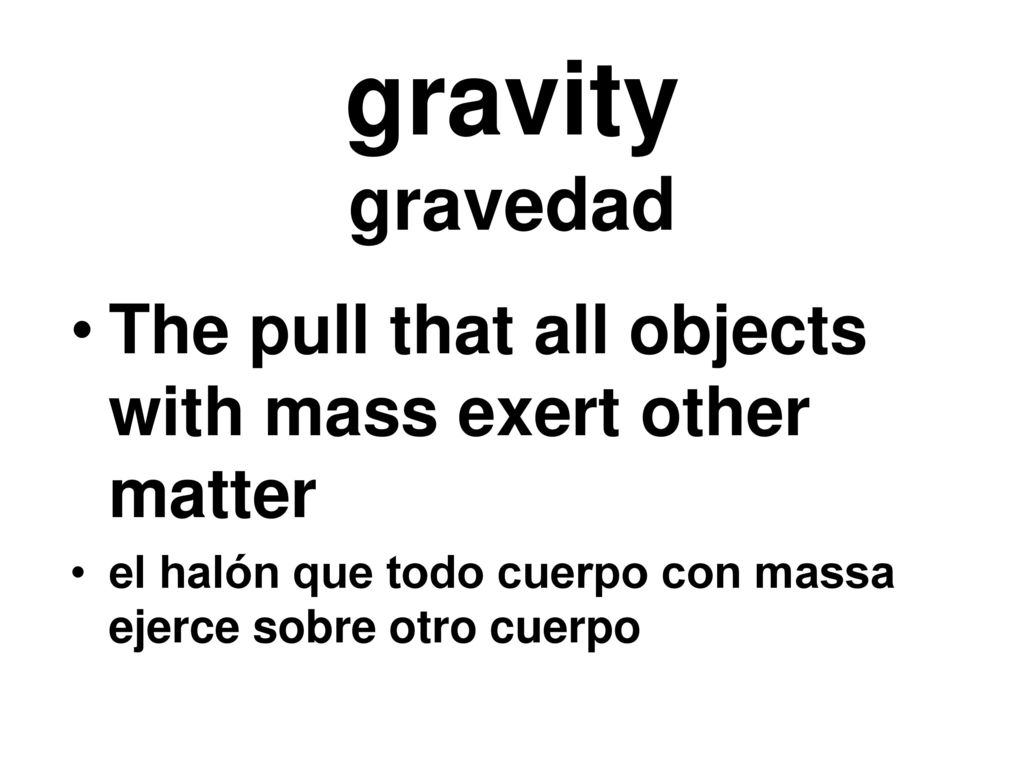 gravity gravedad The pull that all objects with mass exert other matter.