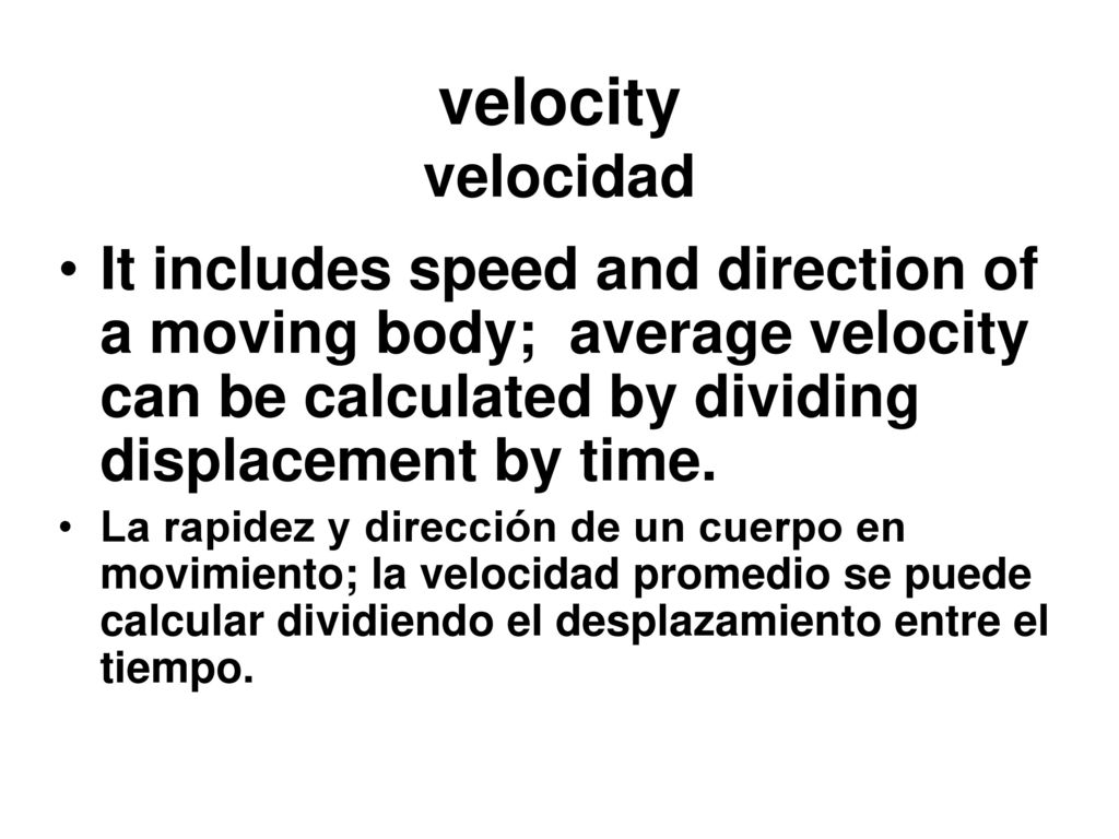 velocity velocidad It includes speed and direction of a moving body; average velocity can be calculated by dividing displacement by time.