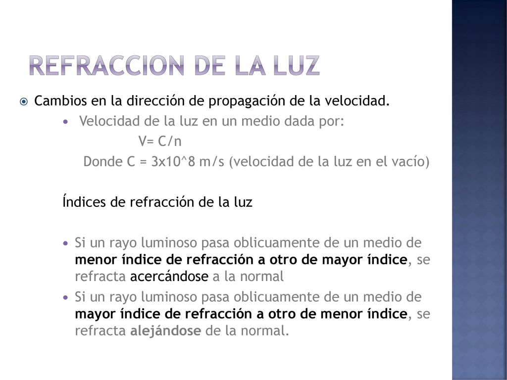 REFRACCION DE LA LUZ Cambios en la dirección de propagación de la velocidad. Velocidad de la luz en un medio dada por: