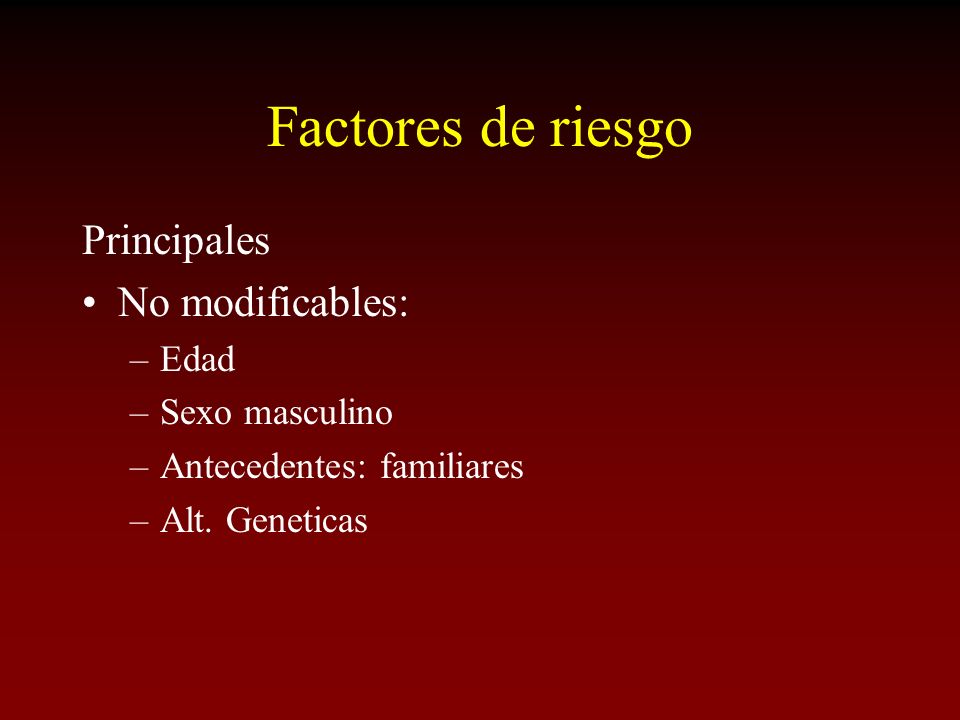 Factores de riesgo Principales No modificables: Edad Sexo masculino