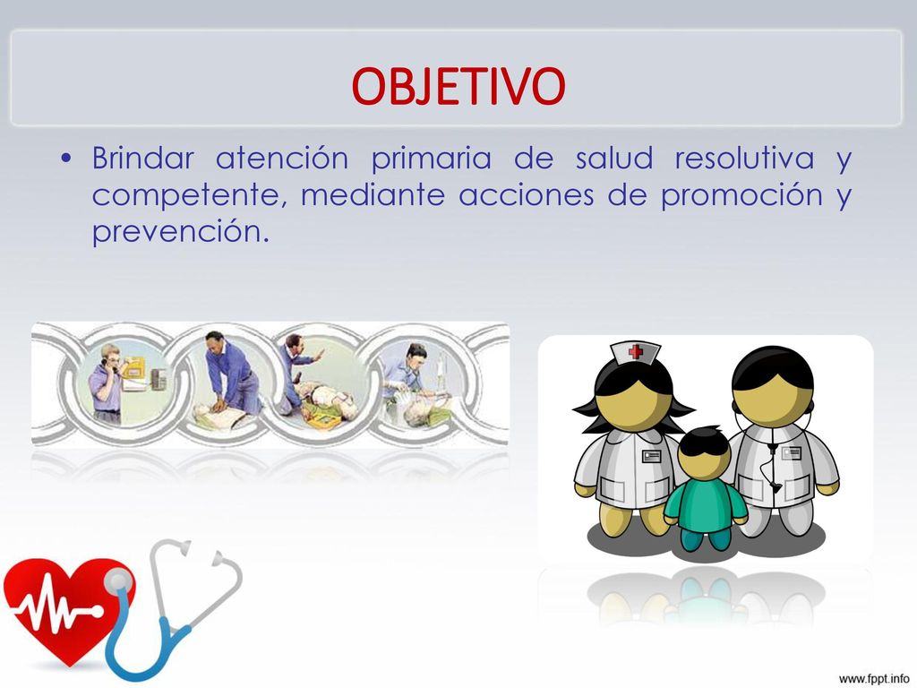 OBJETIVO Brindar atención primaria de salud resolutiva y competente, mediante acciones de promoción y prevención.