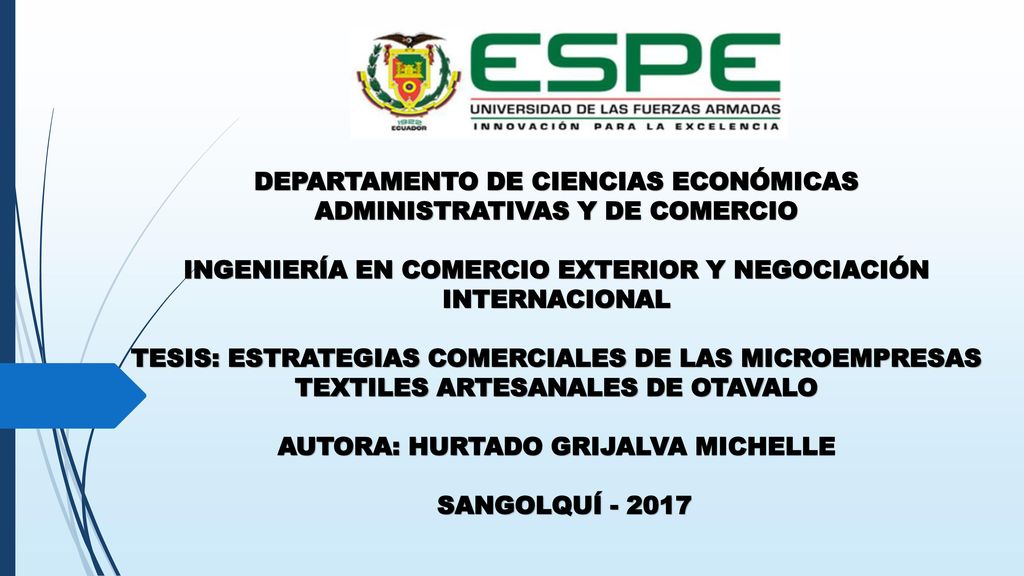 DEPARTAMENTO DE CIENCIAS ECONÓMICAS ADMINISTRATIVAS Y DE COMERCIO INGENIERÍA EN COMERCIO EXTERIOR Y NEGOCIACIÓN INTERNACIONAL TESIS: ESTRATEGIAS COMERCIALES DE LAS MICROEMPRESAS TEXTILES ARTESANALES DE OTAVALO AUTORA: HURTADO GRIJALVA MICHELLE SANGOLQUÍ