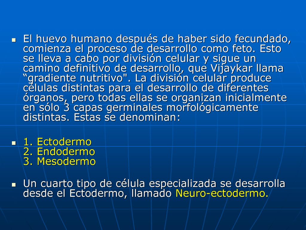 El huevo humano después de haber sido fecundado, comienza el proceso de desarrollo como feto. Esto se lleva a cabo por división celular y sigue un camino definitivo de desarrollo, que Vijaykar llama gradiente nutritivo . La división celular produce células distintas para el desarrollo de diferentes órganos, pero todas ellas se organizan inicialmente en sólo 3 capas germinales morfológicamente distintas. Estas se denominan: