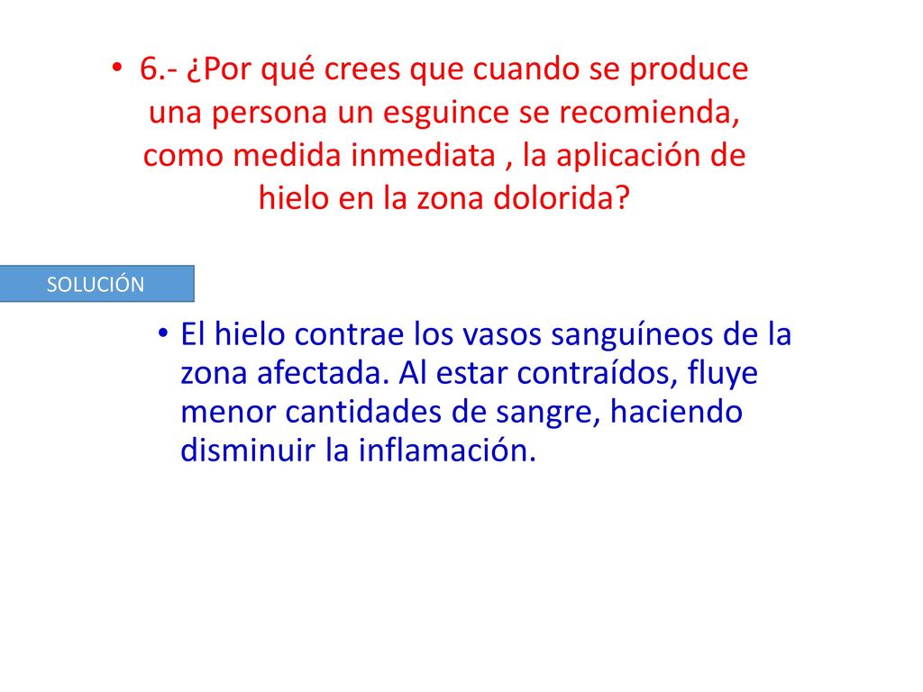 6.- ¿Por qué crees que cuando se produce una persona un esguince se recomienda, como medida inmediata , la aplicación de hielo en la zona dolorida
