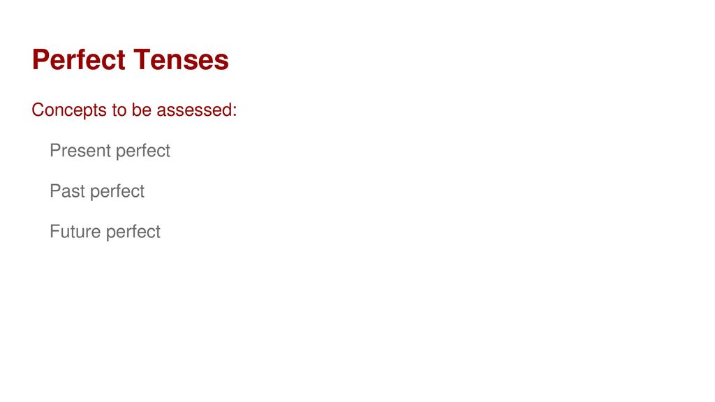 Perfect Tenses Concepts to be assessed: Present perfect Past perfect
