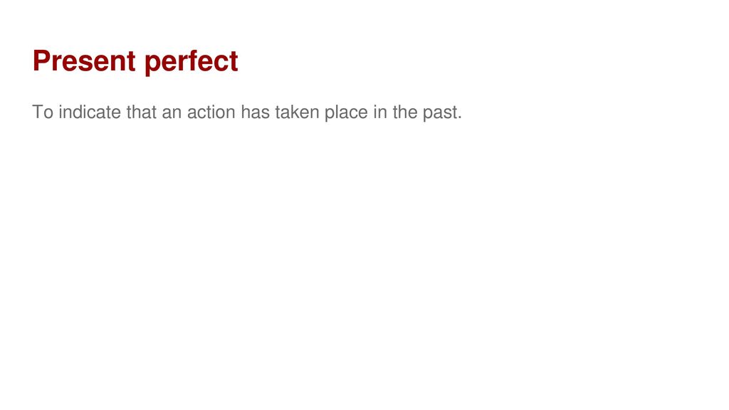Present perfect To indicate that an action has taken place in the past.