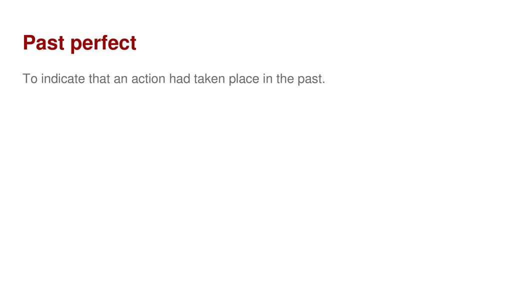 Past perfect To indicate that an action had taken place in the past.