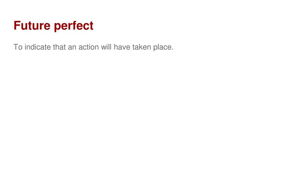 Future perfect To indicate that an action will have taken place.
