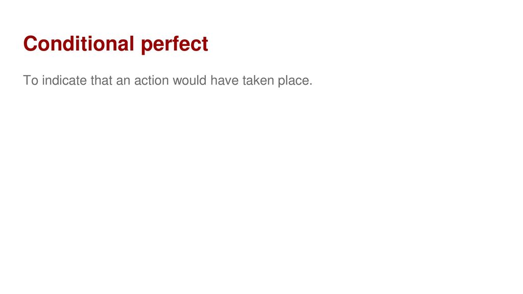 Conditional perfect To indicate that an action would have taken place.