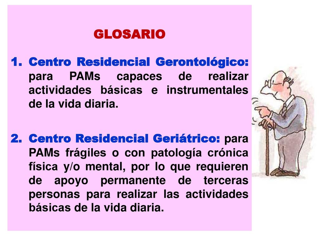 GLOSARIO Centro Residencial Gerontológico: para PAMs capaces de realizar actividades básicas e instrumentales de la vida diaria.