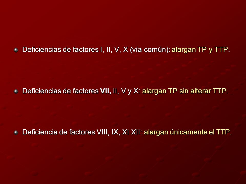 Deficiencias de factores I, II, V, X (vía común): alargan TP y TTP.