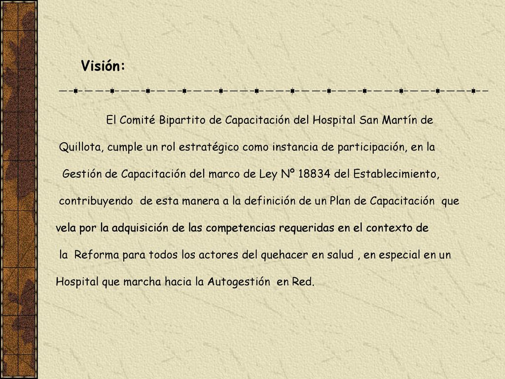 Visión: El Comité Bipartito de Capacitación del Hospital San Martín de. Quillota, cumple un rol estratégico como instancia de participación, en la.